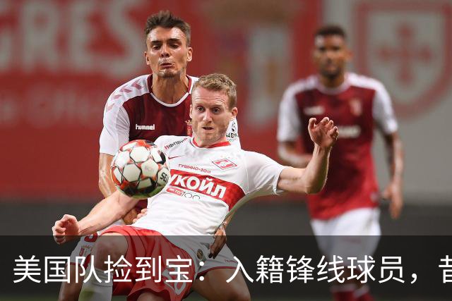 美国队捡到宝：入籍锋线球员，昔日阿森纳边缘人，首战双响，身价达到4000万欧元
